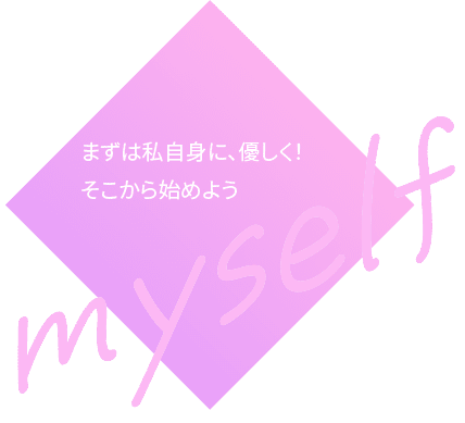 まずは私自身に、優しく！そこから始めよう。myself